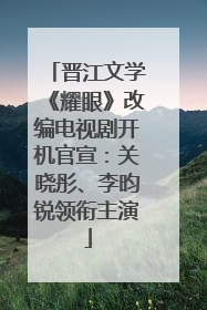晋江文学《耀眼》改编电视剧开机官宣：关晓彤、李昀锐领衔主演